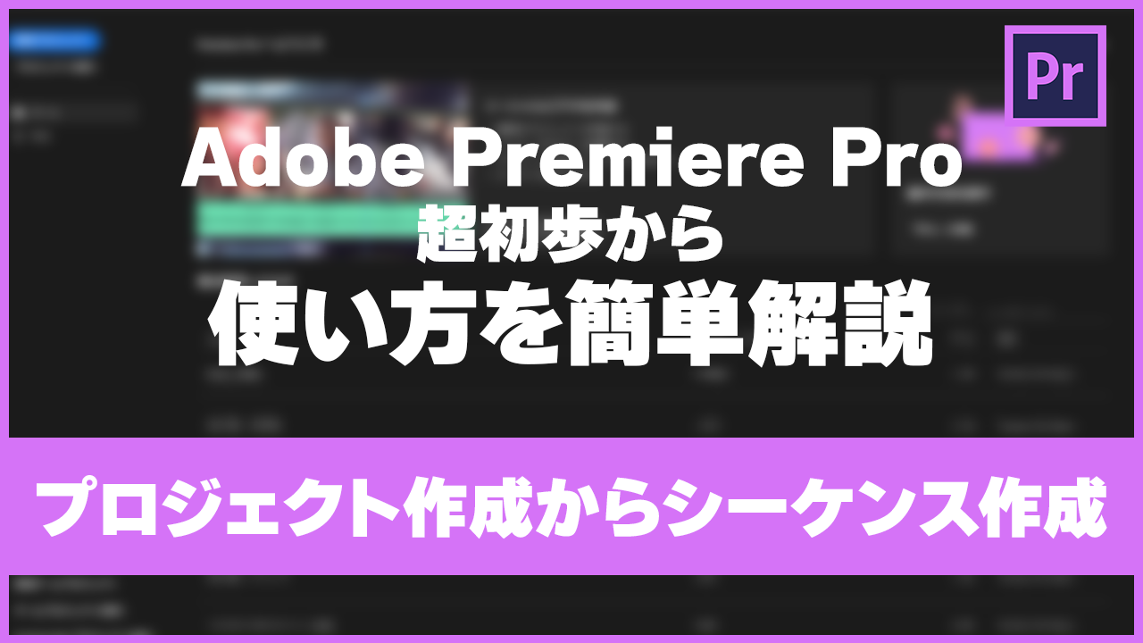 【Premiere Pro】超初歩から使い方を簡単解説#1＜プロジェクトとシーケンス作成＞