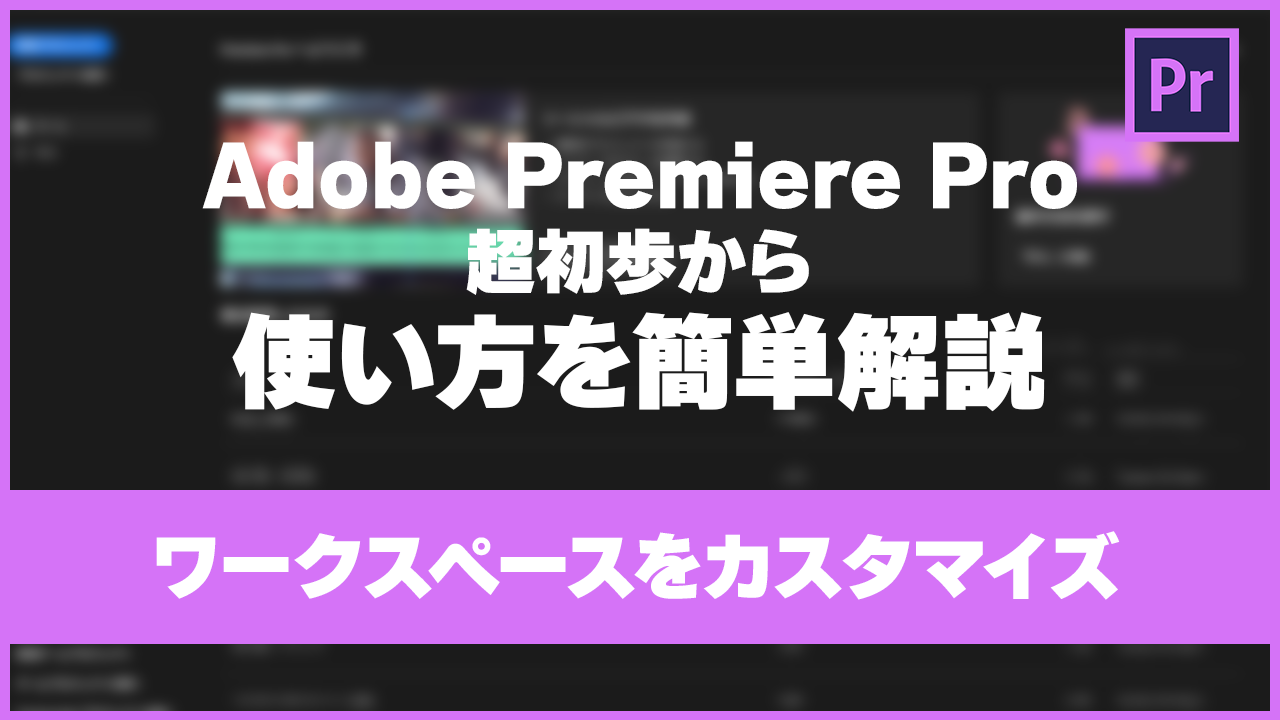 【Premiere Pro】超初歩から使い方を簡単解説#2＜ワークスペースをカスタマイズ＞
